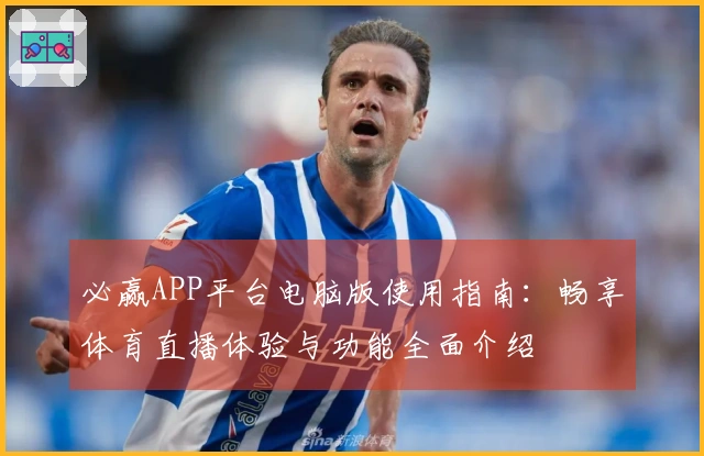 必赢APP平台电脑版使用指南：畅享体育直播体验与功能全面介绍