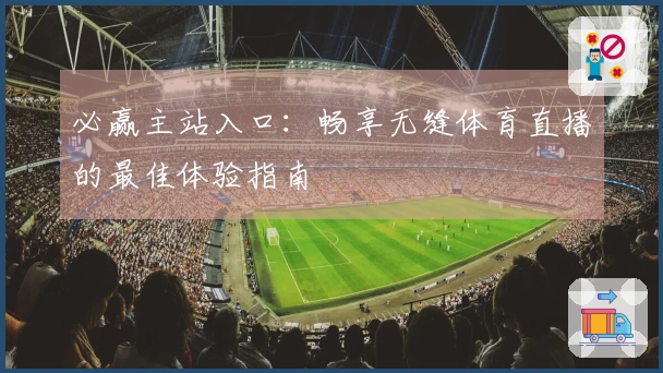 必赢主站入口:畅享无缝体育直播的最佳体验指南