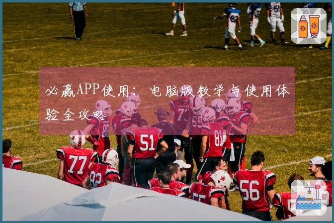 必赢APP使用：电脑版教学与使用体验全攻略