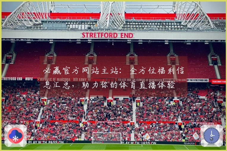 必赢官方网站主站：全方位福利信息汇总，助力你的体育直播体验