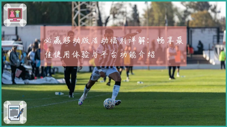 必赢移动版活动福利详解：畅享最佳使用体验与平台功能介绍