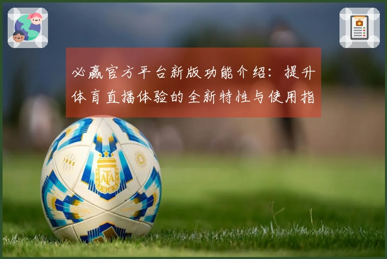 必赢官方平台新版功能介绍：提升体育直播体验的全新特性与使用指南