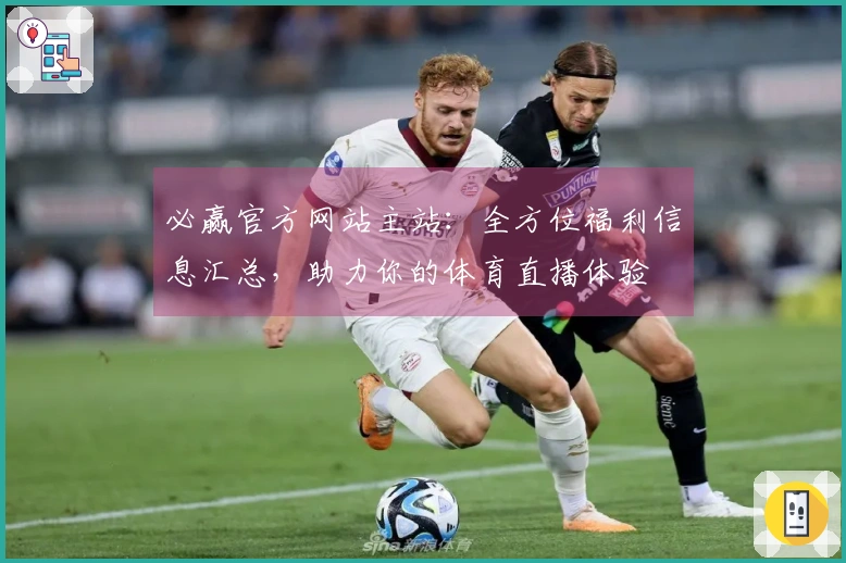 必赢官方网站主站：全方位福利信息汇总，助力你的体育直播体验