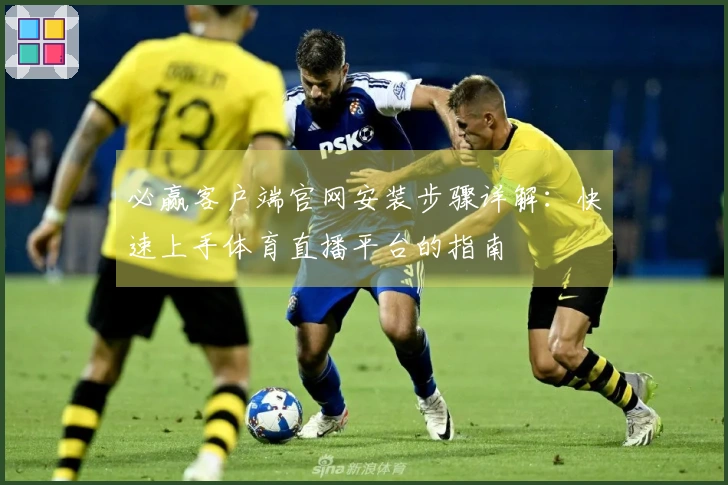 必赢客户端官网安装步骤详解：快速上手体育直播平台的指南