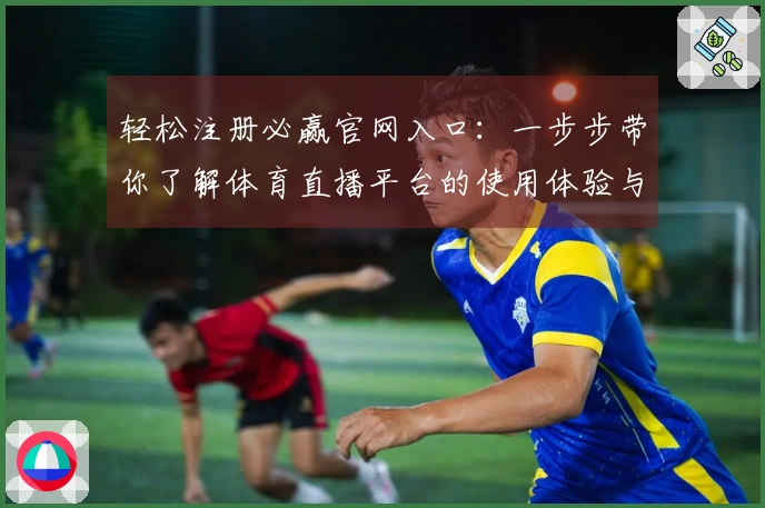 轻松注册必赢官网入口：一步步带你了解体育直播平台的使用体验与功能介绍
