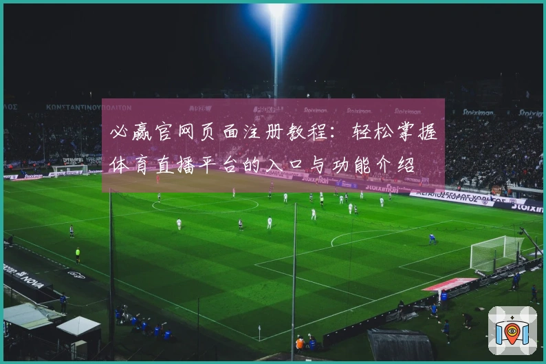 必赢官网页面注册教程：轻松掌握体育直播平台的入口与功能介绍