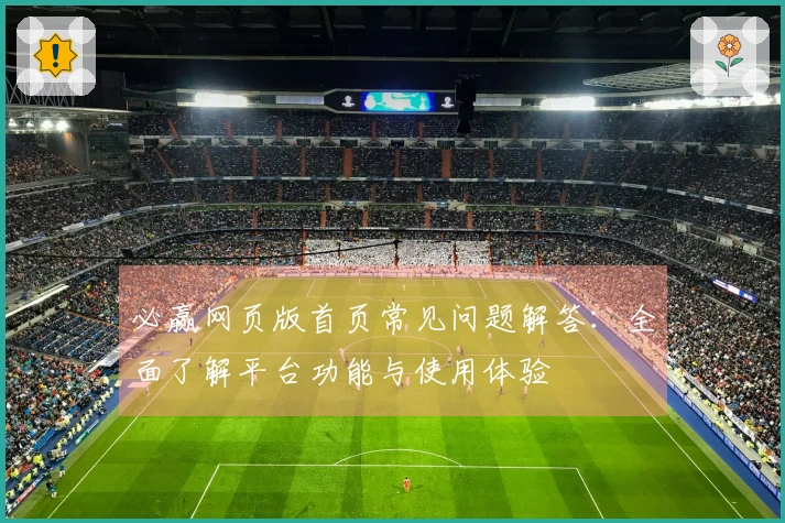 必赢网页版首页常见问题解答：全面了解平台功能与使用体验
