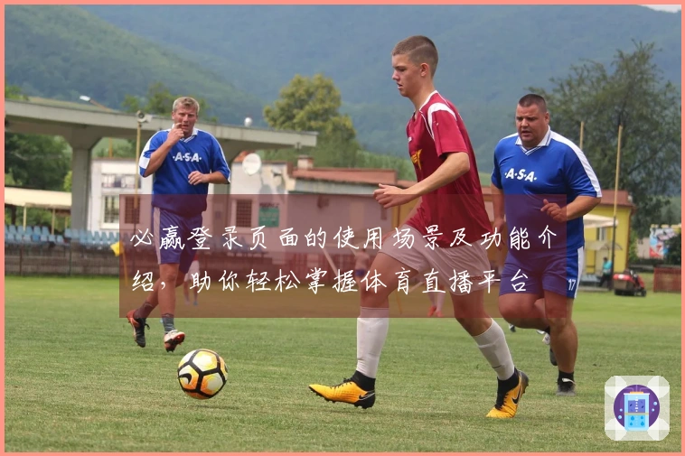 必赢登录页面的使用场景及功能介绍，助你轻松掌握体育直播平台