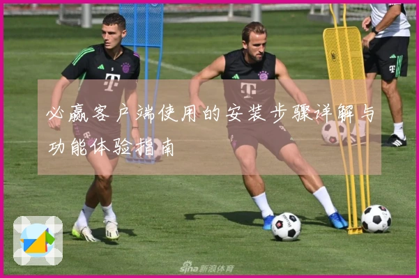 必赢客户端使用的安装步骤详解与功能体验指南