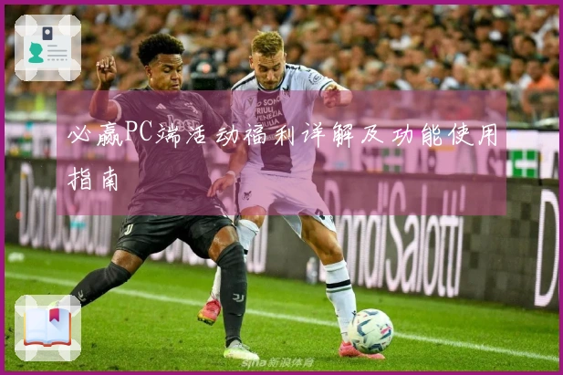 必赢PC端活动福利详解及功能使用指南