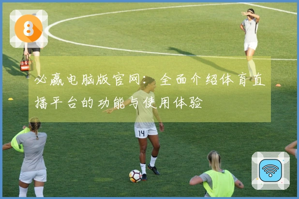必赢电脑版官网：全面介绍体育直播平台的功能与使用体验